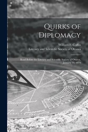 Quirks of Diplomacy [microform]: Read Before the Literary and Scientific Society of Ottawa, January 22, 1874