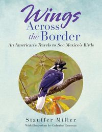 Cover image for Wings Across the Border: An American's Travels to See Mexico's Birds