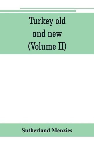 Cover image for Turkey old and new: historical, geographical and statistical (Volume II)