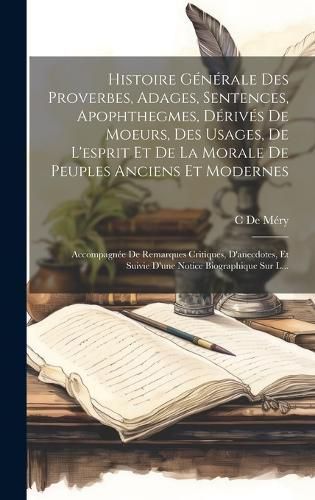 Cover image for Histoire Generale Des Proverbes, Adages, Sentences, Apophthegmes, Derives De Moeurs, Des Usages, De L'esprit Et De La Morale De Peuples Anciens Et Modernes