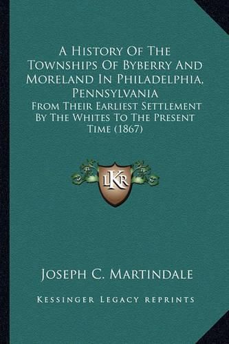 Cover image for A History of the Townships of Byberry and Moreland in Philadelphia, Pennsylvania: From Their Earliest Settlement by the Whites to the Present Time (1867)