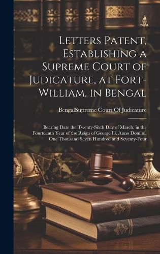 Cover image for Letters Patent, Establishing a Supreme Court of Judicature, at Fort-William, in Bengal