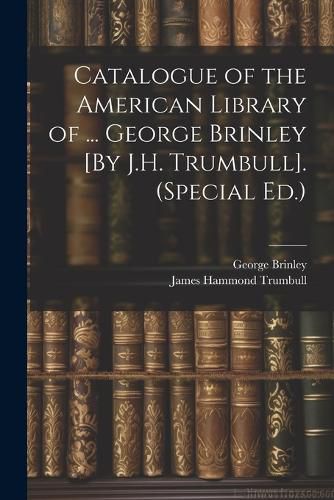 Catalogue of the American Library of ... George Brinley [By J.H. Trumbull]. (Special Ed.)