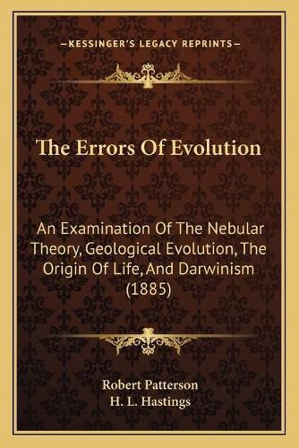 The Errors of Evolution: An Examination of the Nebular Theory, Geological Evolution, the Origin of Life, and Darwinism (1885)