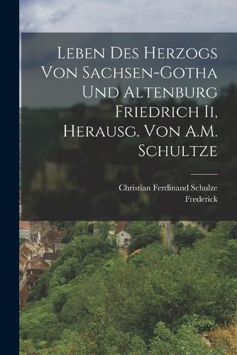 Cover image for Leben Des Herzogs Von Sachsen-Gotha Und Altenburg Friedrich Ii, Herausg. Von A.M. Schultze