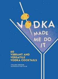 Cover image for Vodka Made Me Do It: 60 Vibrant and Versatile Vodka Cocktails