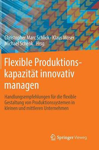 Cover image for Flexible Produktionskapazitat innovativ managen: Handlungsempfehlungen fur die flexible Gestaltung von Produktionssystemen in kleinen und mittleren Unternehmen