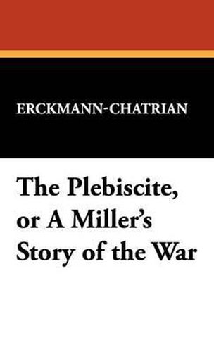 Cover image for The Plebiscite, or a Miller's Story of the War
