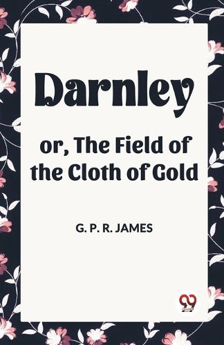 Darnley or, The Field of the Cloth of Gold