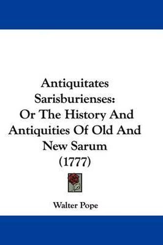 Cover image for Antiquitates Sarisburienses: Or the History and Antiquities of Old and New Sarum (1777)