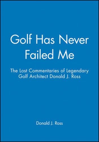 Cover image for Golf Never Failed Me: The Lost Commentaries of Legendary Golf Course Architect, Donald J.Ross