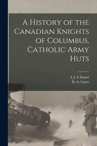 Cover image for A History of the Canadian Knights of Columbus, Catholic Army Huts