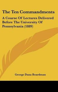 Cover image for The Ten Commandments: A Course of Lectures Delivered Before the University of Pennsylvania (1889)