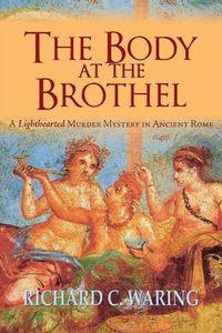 Cover image for The Body of the Brothel: A Lighthearted Murder Mystery in Ancient Rome