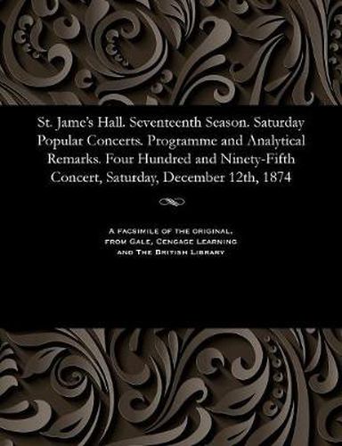 Cover image for St. Jame's Hall. Seventeenth Season. Saturday Popular Concerts. Programme and Analytical Remarks. Four Hundred and Ninety-Fifth Concert, Saturday, December 12th, 1874