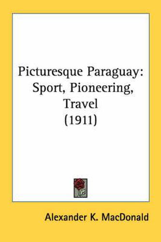 Cover image for Picturesque Paraguay: Sport, Pioneering, Travel (1911)