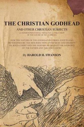 Cover image for The Christian Godhead: How The Nature Of The Godhead Is Correlated To And Determined By The Resurrection/Atonement And Divinity Of Jesus Christ And The Individual Divinity Or Godhood Of The Father And The Holy Ghost