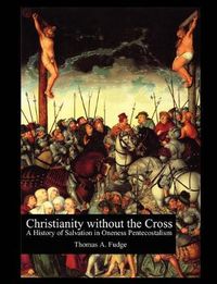 Cover image for Christianity without the Cross: A History of Salvation in Oneness Pentecostalism