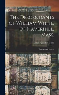 Cover image for The Descendants of William White, of Haverhill, Mass.