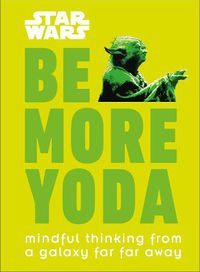 Cover image for Star Wars Be More Yoda: Mindful Thinking from a Galaxy Far Far Away