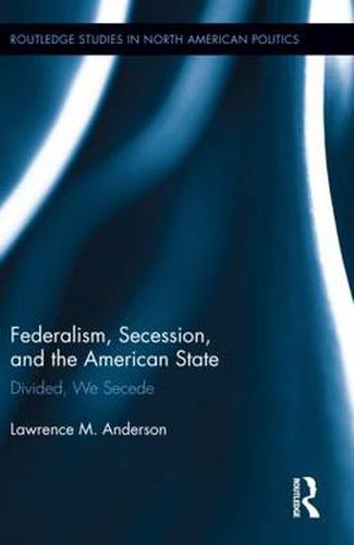 Cover image for Federalism, Secession, and the American State: Divided, We Secede