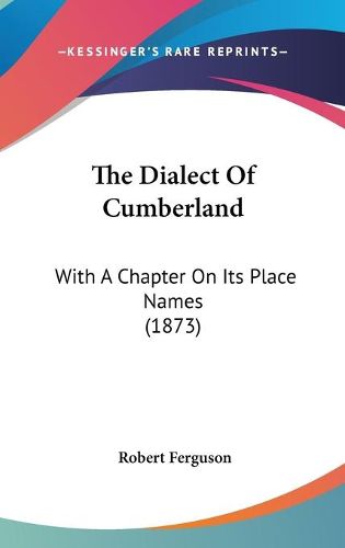 Cover image for The Dialect of Cumberland: With a Chapter on Its Place Names (1873)