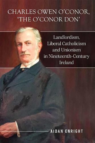 Charles Owen O'Conor,  The O'Conor Don: Landlordism, liberal Catholicism and unionism in nineteenth-century Ireland