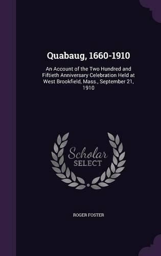 Cover image for Quabaug, 1660-1910: An Account of the Two Hundred and Fiftieth Anniversary Celebration Held at West Brookfield, Mass., September 21, 1910