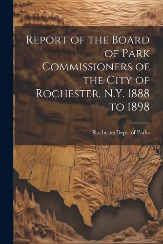 Cover image for Report of the Board of Park Commissioners of the City of Rochester, N.Y. 1888 to 1898