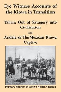 Cover image for Eye Witness Accounts of the Kiowa in Transition: Tahan - Out of Savagery into Civilization and Andele, or The Mexican-Kiowa Captive