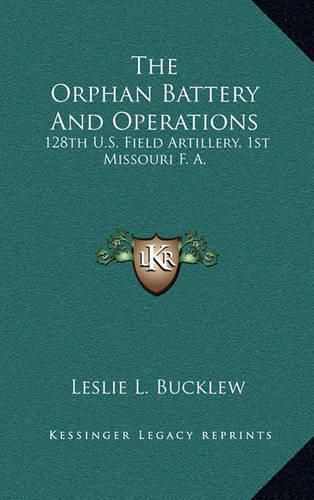 Cover image for The Orphan Battery and Operations: 128th U.S. Field Artillery, 1st Missouri F. A.