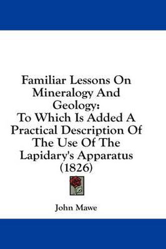 Cover image for Familiar Lessons on Mineralogy and Geology: To Which Is Added a Practical Description of the Use of the Lapidary's Apparatus (1826)