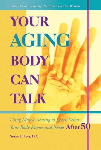 Cover image for Your Aging Body Can Talk: Using Muscle -Testing to Learn What Your Body Knows and Needs After 50