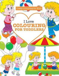 Cover image for I Love Colouring for Toddlers ( Crazy Colouring for Kids)