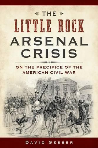 Cover image for The Little Rock Arsenal Crisis: On the Precipice of the American Civil War