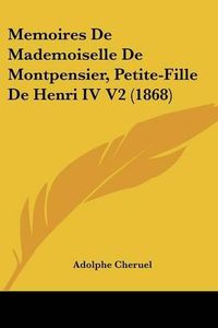 Cover image for Memoires de Mademoiselle de Montpensier, Petite-Fille de Henri IV V2 (1868)