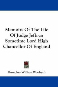 Cover image for Memoirs of the Life of Judge Jeffrys: Sometime Lord High Chancellor of England