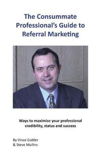 Cover image for The Consummate Professional's Guide to Referral Marketing: Ways to maximise your professional credibility, status and success