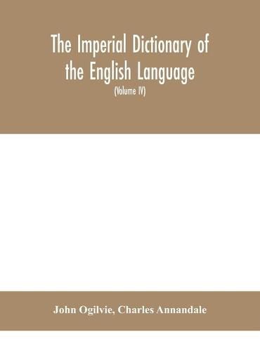 The imperial dictionary of the English language: a complete encyclopedic lexicon, literary, scientific, and technological (Volume IV)