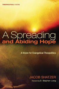 Cover image for A Spreading and Abiding Hope: A Vision for Evangelical Theopolitics