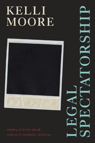 Cover image for Legal Spectatorship: Slavery and the Visual Culture of Domestic Violence