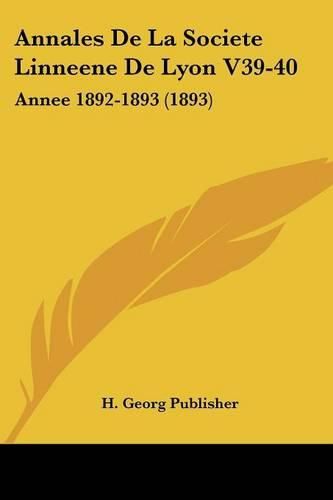 Annales de La Societe Linneene de Lyon V39-40: Annee 1892-1893 (1893)