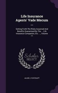 Cover image for Life Insurance Agents' Vade Mecum ...: Setting Forth the Risks Assumed and Benefits Guaranteed by the ... Life Insurance Companies, Etc. ..., Volume 11