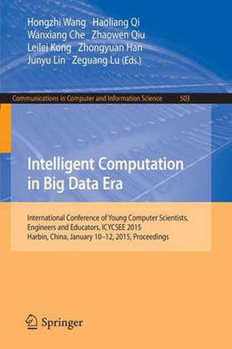 Cover image for Intelligent Computation in Big Data Era: International Conference of Young Computer Scientists, Engineers and Educators, ICYCSEE 2015, Harbin, China, January 10-12, 2015, Proceedings