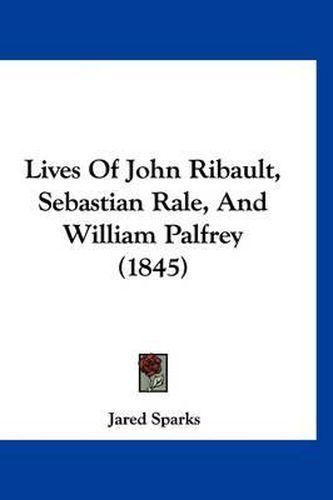 Cover image for Lives of John Ribault, Sebastian Rale, and William Palfrey (1845)