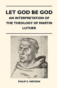 Cover image for Let God Be God - An Interpretation Of The Theology Of Martin Luther