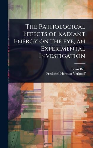 Cover image for The Pathological Effects of Radiant Energy on the eye, an Experimental Investigation