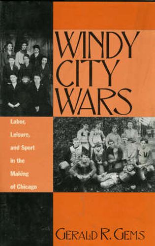 Cover image for Windy City Wars: Labor, Leisure, and Sport in the Making of Chicago