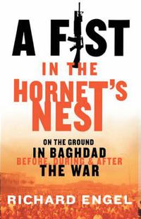 Cover image for A Fist In The Hornet's Nest: On the Ground in Baghdad Before, During and After the War
