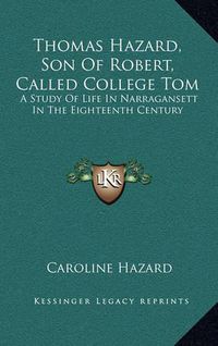 Cover image for Thomas Hazard, Son of Robert, Called College Tom: A Study of Life in Narragansett in the Eighteenth Century